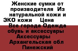 Женские сумки от производителя. Из натуральной кожи и ЭКО кожи. › Цена ­ 1 000 - Все города Одежда, обувь и аксессуары » Аксессуары   . Архангельская обл.,Пинежский 